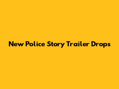 New Police Story Trailer Drops