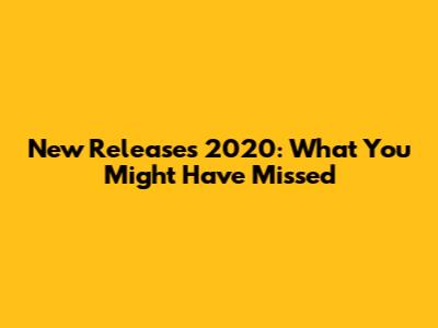 New Releases 2020: What You Might Have Missed