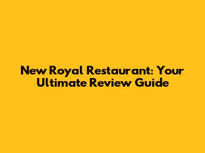 New Royal Restaurant: Your Ultimate Review Guide