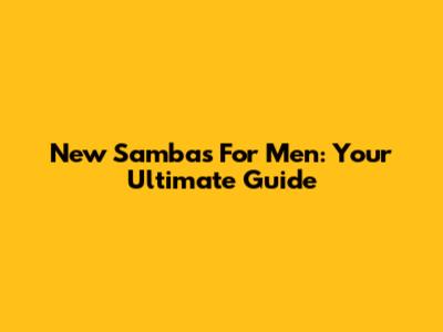 New Sambas For Men: Your Ultimate Guide