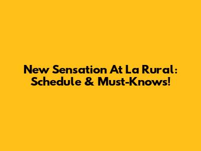 New Sensation At La Rural: Schedule & Must-Knows!
