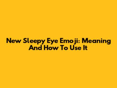 New Sleepy Eye Emoji: Meaning And How To Use It