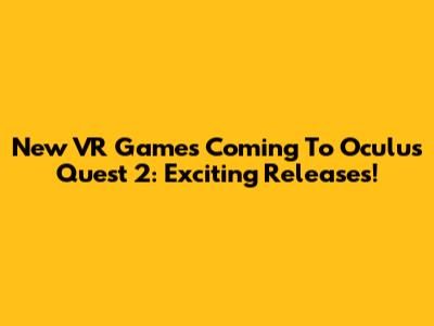 New VR Games Coming To Oculus Quest 2: Exciting Releases!