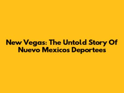 New Vegas: The Untold Story Of Nuevo Mexico's Deportees