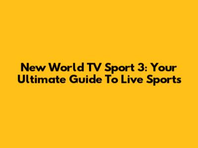 New World TV Sport 3: Your Ultimate Guide To Live Sports