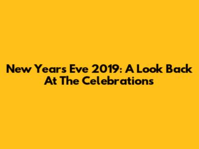 New Year's Eve 2019: A Look Back At The Celebrations
