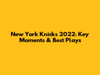 New York Knicks 2022: Key Moments & Best Plays
