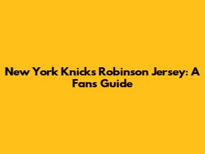 New York Knicks Robinson Jersey: A Fan's Guide