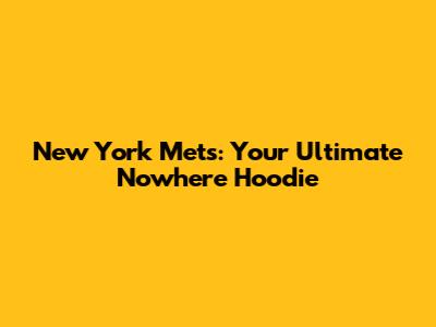 New York Mets: Your Ultimate "Nowhere" Hoodie
