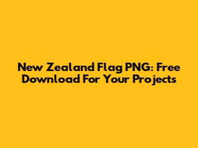 New Zealand Flag PNG: Free Download For Your Projects