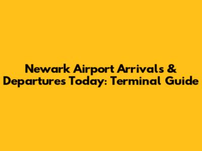 Newark Airport Arrivals & Departures Today: Terminal Guide