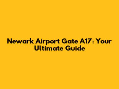 Newark Airport Gate A17: Your Ultimate Guide