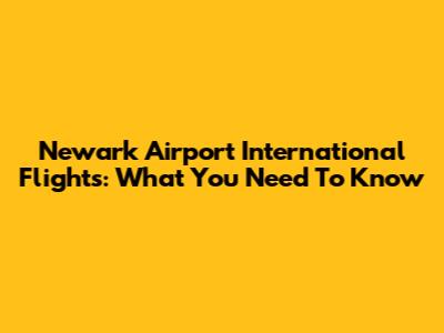 Newark Airport International Flights: What You Need To Know