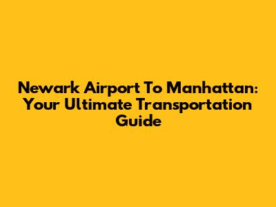 Newark Airport To Manhattan: Your Ultimate Transportation Guide