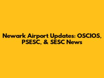Newark Airport Updates: OSCIOS, PSESC, & SESC News