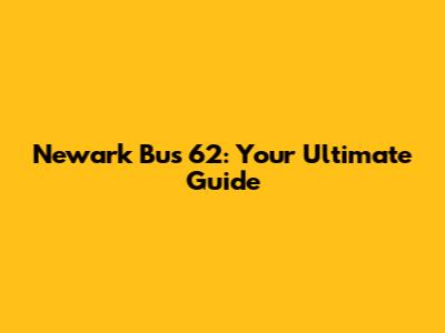 Newark Bus 62: Your Ultimate Guide