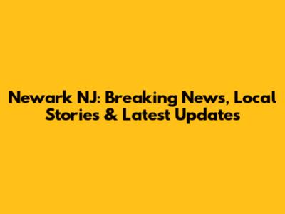 Newark NJ: Breaking News, Local Stories & Latest Updates