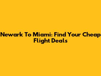 Newark To Miami: Find Your Cheap Flight Deals