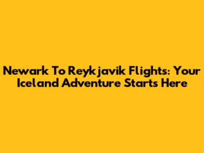 Newark To Reykjavik Flights: Your Iceland Adventure Starts Here