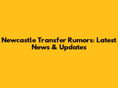 Newcastle Transfer Rumors: Latest News & Updates