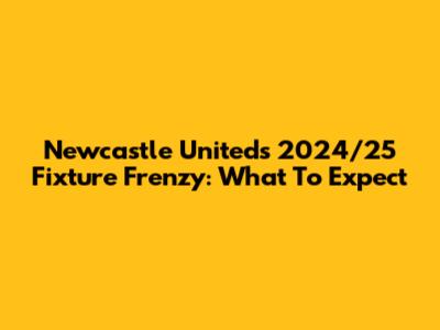 Newcastle United's 2024/25 Fixture Frenzy: What To Expect