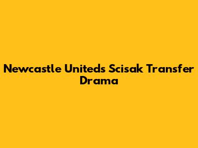 Newcastle United's Scisak Transfer Drama