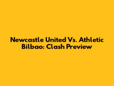 Newcastle United Vs. Athletic Bilbao: Clash Preview