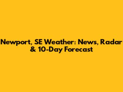 Newport, SE Weather: News, Radar & 10-Day Forecast