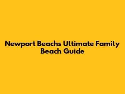 Newport Beach's Ultimate Family Beach Guide