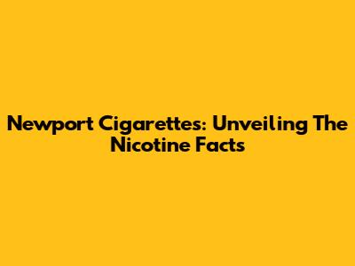 Newport Cigarettes: Unveiling The Nicotine Facts