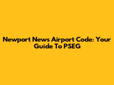 Newport News Airport Code: Your Guide To PSEG