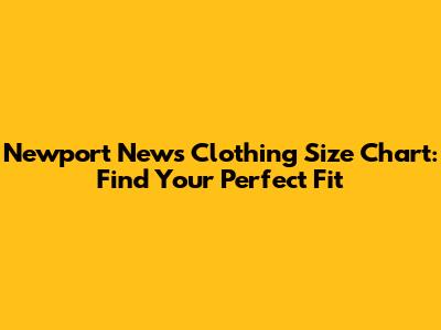 Newport News Clothing Size Chart: Find Your Perfect Fit