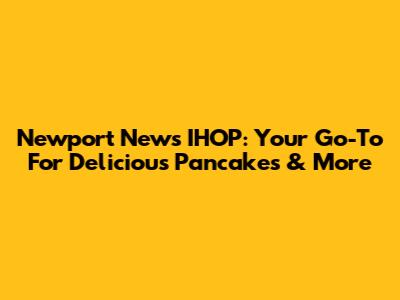 Newport News IHOP: Your Go-To For Delicious Pancakes & More