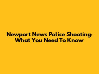 Newport News Police Shooting: What You Need To Know