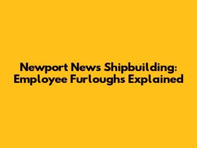 Newport News Shipbuilding: Employee Furloughs Explained