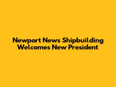 Newport News Shipbuilding Welcomes New President