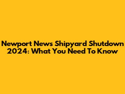 Newport News Shipyard Shutdown 2024: What You Need To Know