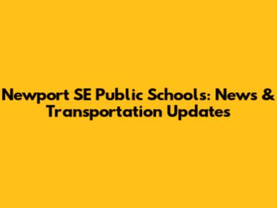 Newport SE Public Schools: News & Transportation Updates
