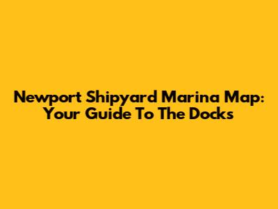 Newport Shipyard Marina Map: Your Guide To The Docks