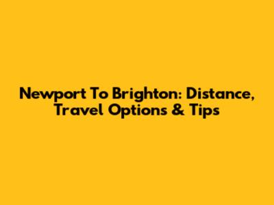 Newport To Brighton: Distance, Travel Options & Tips