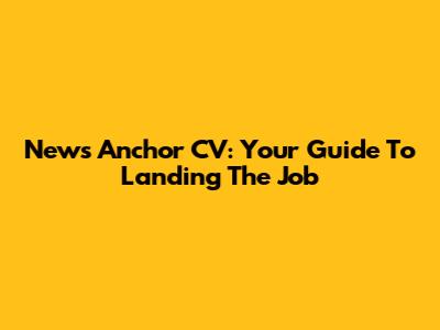 News Anchor CV: Your Guide To Landing The Job