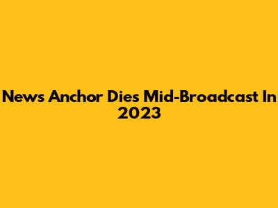 News Anchor Dies Mid-Broadcast In 2023
