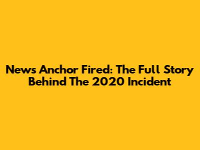 News Anchor Fired: The Full Story Behind The 2020 Incident