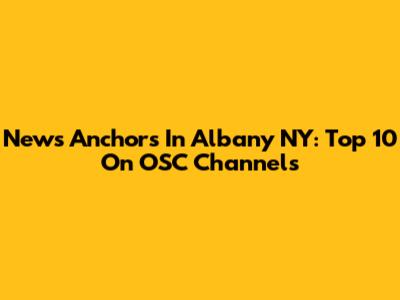 News Anchors In Albany NY: Top 10 On OSC Channels