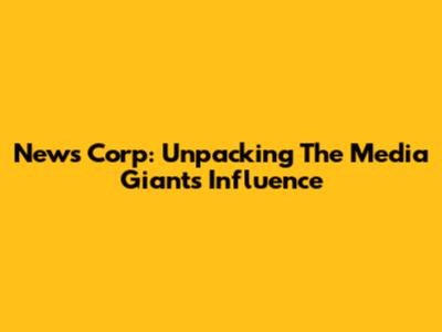 News Corp: Unpacking The Media Giant's Influence