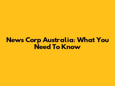 News Corp Australia: What You Need To Know