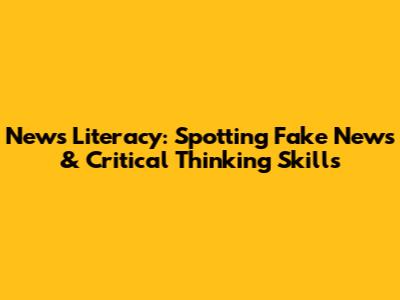 News Literacy: Spotting Fake News & Critical Thinking Skills