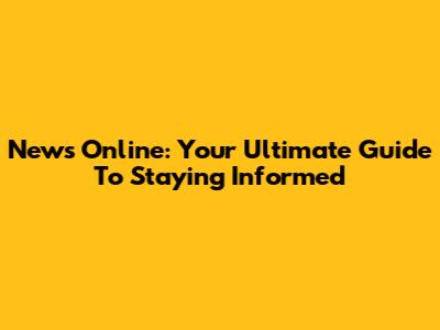 News Online: Your Ultimate Guide To Staying Informed