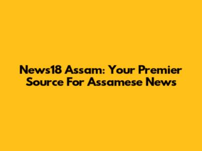 News18 Assam: Your Premier Source For Assamese News