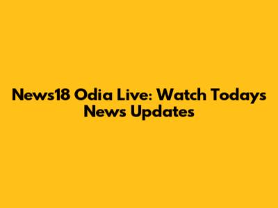 News18 Odia Live: Watch Today's News Updates